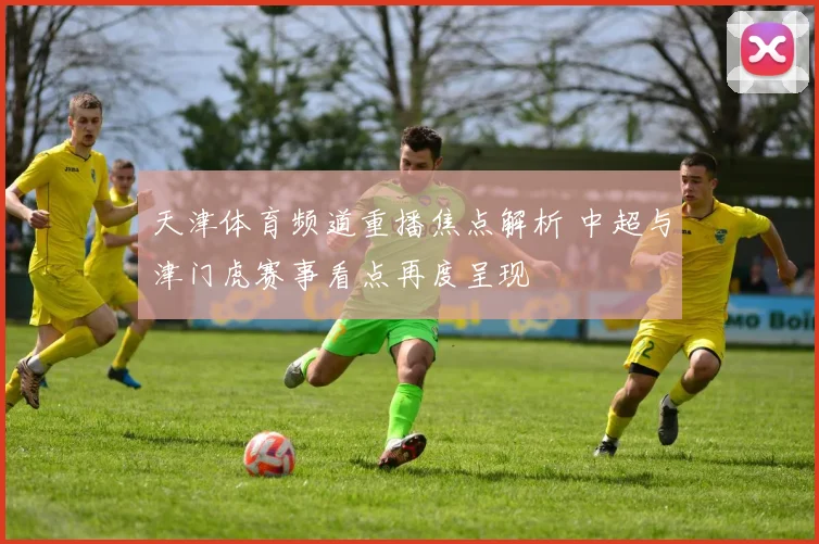 天津体育频道重播焦点解析 中超与津门虎赛事看点再度呈现