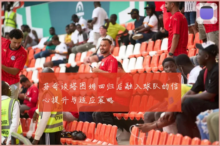 芬奇谈塔图姆回归后融入球队的信心提升与适应策略