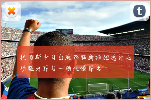 托马斯今日出庭面临新指控总计七项强奸罪与一项性侵罪名