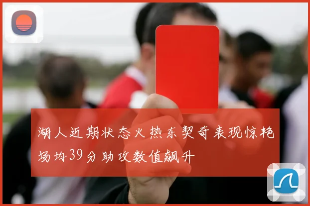 湖人近期状态火热东契奇表现惊艳场均39分助攻数值飙升