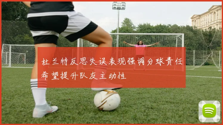 杜兰特反思失误表现强调分球责任希望提升队友主动性